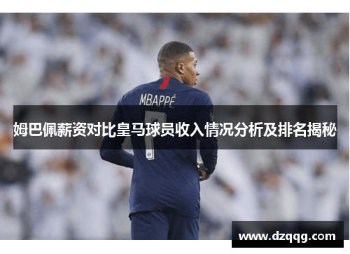姆巴佩薪资对比皇马球员收入情况分析及排名揭秘 姆巴佩薪资对比皇马球员收入情况分析及排名揭秘