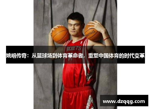 姚明传奇：从篮球场到体育革命者，重塑中国体育的时代变革