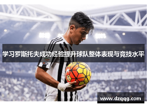 学习罗斯托夫成功经验提升球队整体表现与竞技水平