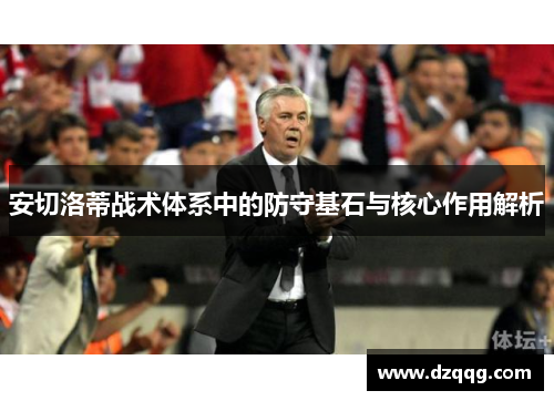 安切洛蒂战术体系中的防守基石与核心作用解析