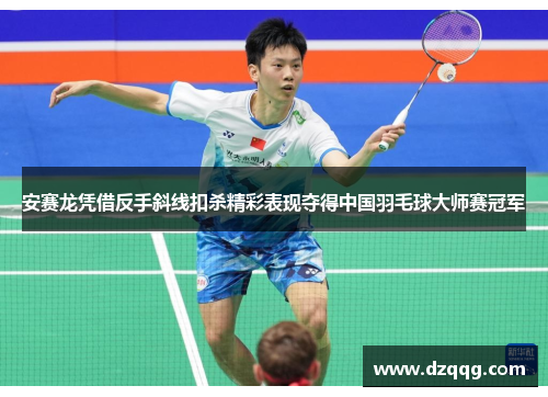 安赛龙凭借反手斜线扣杀精彩表现夺得中国羽毛球大师赛冠军