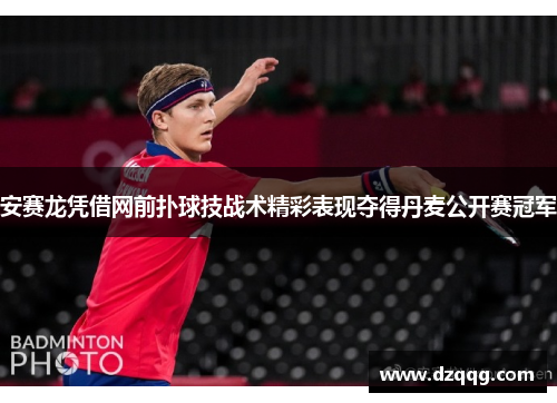 安赛龙凭借网前扑球技战术精彩表现夺得丹麦公开赛冠军