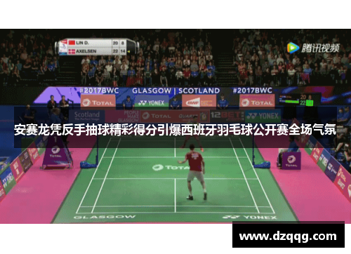 安赛龙凭反手抽球精彩得分引爆西班牙羽毛球公开赛全场气氛