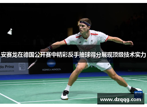 安赛龙在德国公开赛中精彩反手抽球得分展现顶级技术实力