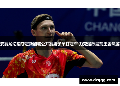 安赛龙逆袭夺冠新加坡公开赛男子单打冠军 力克强敌展现王者风范