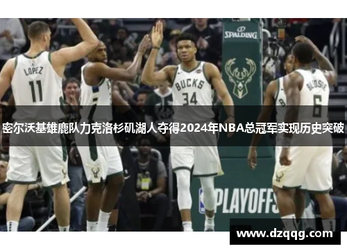 密尔沃基雄鹿队力克洛杉矶湖人夺得2024年NBA总冠军实现历史突破