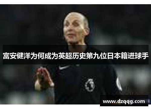 富安健洋为何成为英超历史第九位日本籍进球手 富安健洋为何成为英超历史第九位日本籍进球手