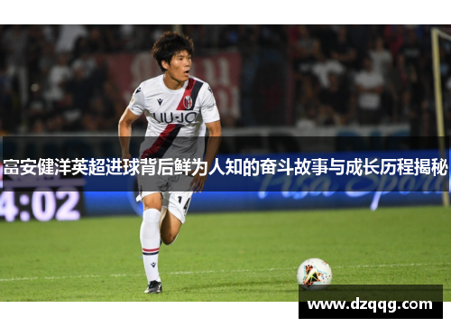 富安健洋英超进球背后鲜为人知的奋斗故事与成长历程揭秘