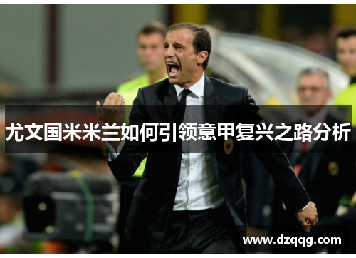 尤文国米米兰如何引领意甲复兴之路分析