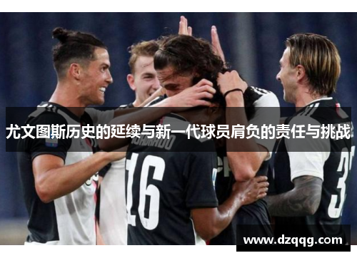 尤文图斯历史的延续与新一代球员肩负的责任与挑战