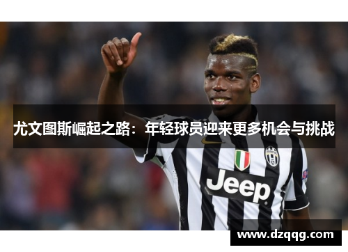 尤文图斯崛起之路：年轻球员迎来更多机会与挑战