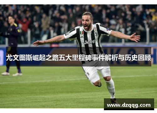 尤文图斯崛起之路五大里程碑事件解析与历史回顾 尤文图斯崛起之路五大里程碑事件解析与历史回顾