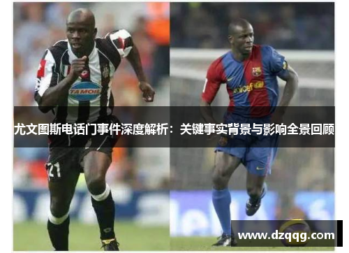 尤文图斯电话门事件深度解析:关键事实背景与影响全景回顾 尤文图斯电话门事件深度解析:关键事实背景与影响全景回顾