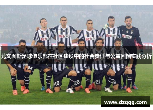 尤文图斯足球俱乐部在社区建设中的社会责任与公益回馈实践分析