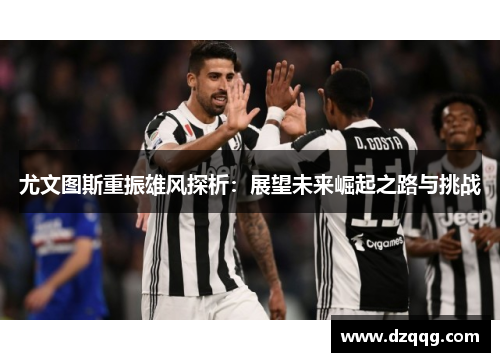 尤文图斯重振雄风探析：展望未来崛起之路与挑战