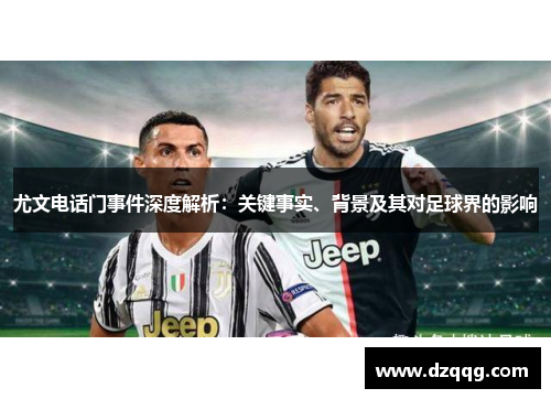 尤文电话门事件深度解析：关键事实、背景及其对足球界的影响