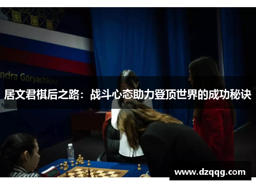 居文君棋后之路：战斗心态助力登顶世界的成功秘诀