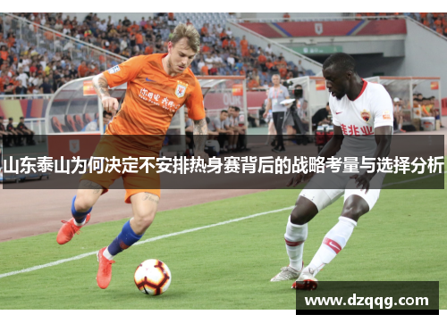 山东泰山为何决定不安排热身赛背后的战略考量与选择分析