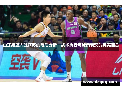 山东男篮大胜江苏的背后分析：战术执行与球员表现的完美结合