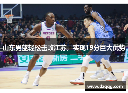山东男篮轻松击败江苏，实现19分巨大优势