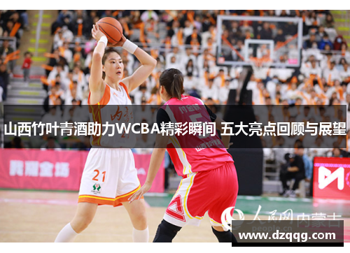 山西竹叶青酒助力WCBA精彩瞬间 五大亮点回顾与展望