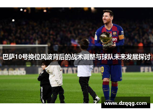 巴萨10号换位风波背后的战术调整与球队未来发展探讨