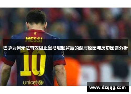 巴萨为何无法有效阻止皇马崛起背后的深层原因与历史因素分析