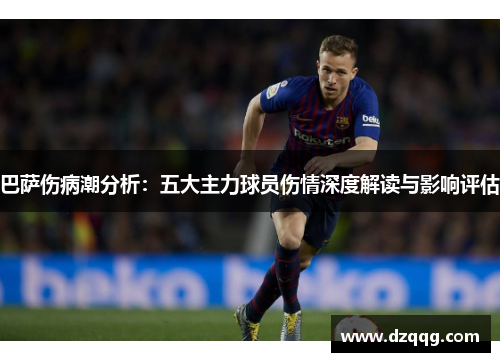 巴萨伤病潮分析：五大主力球员伤情深度解读与影响评估
