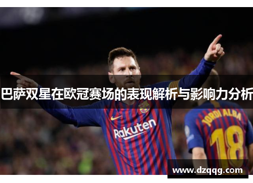 巴萨双星在欧冠赛场的表现解析与影响力分析