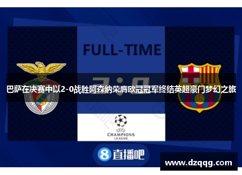 巴萨在决赛中以2-0战胜阿森纳荣膺欧冠冠军终结英超豪门梦幻之旅