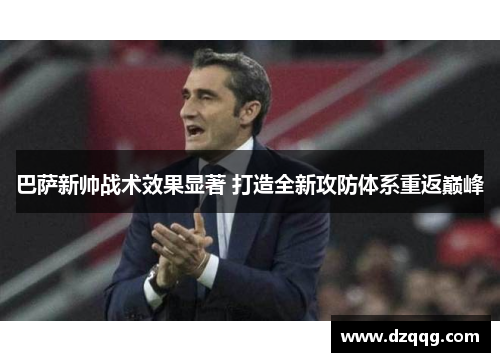 巴萨新帅战术效果显著 打造全新攻防体系重返巅峰
