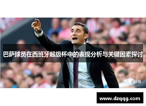 巴萨球员在西班牙超级杯中的表现分析与关键因素探讨